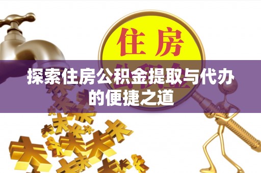 榆阳探索住房公积金提取与代办的便捷之道