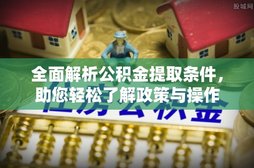 榆阳全面解析公积金提取条件，助您轻松了解政策与操作