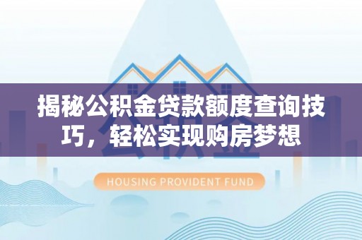 榆阳揭秘公积金贷款额度查询技巧，轻松实现购房梦想