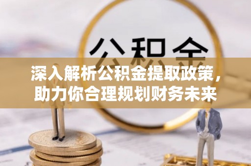 榆阳深入解析公积金提取政策，助力你合理规划财务未来