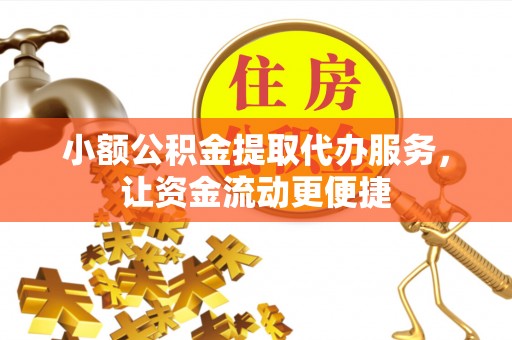 榆阳小额公积金提取代办服务，让资金流动更便捷