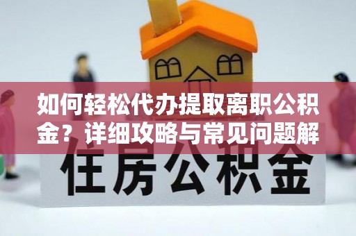 榆阳如何轻松代办提取离职公积金？详细攻略与常见问题解析