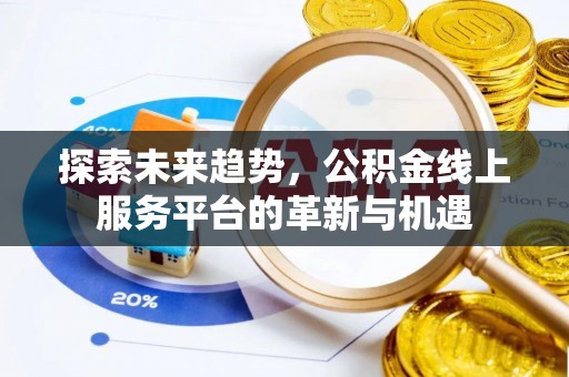 榆阳探索未来趋势，公积金线上服务平台的革新与机遇