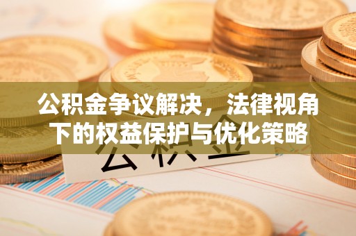 榆阳公积金争议解决，法律视角下的权益保护与优化策略