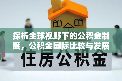 榆阳探析全球视野下的公积金制度，公积金国际比较与发展趋势