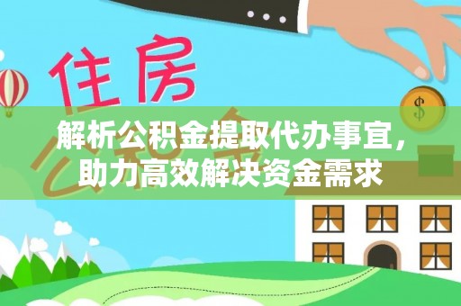 榆阳解析公积金提取代办事宜，助力高效解决资金需求