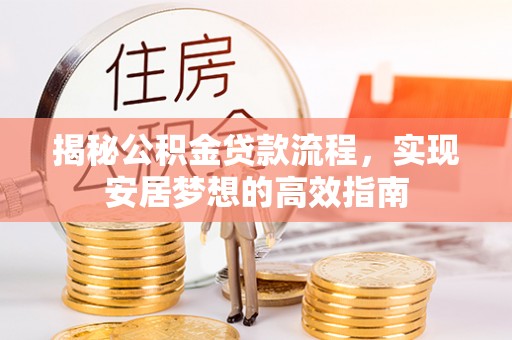 榆阳揭秘公积金贷款流程，实现安居梦想的高效指南