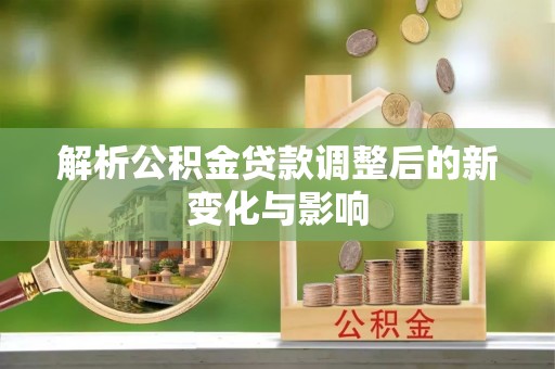 榆阳解析公积金贷款调整后的新变化与影响