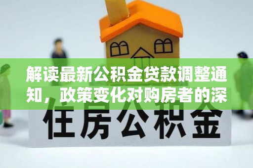 榆阳解读最新公积金贷款调整通知，政策变化对购房者的深远影响