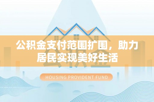 榆阳公积金支付范围扩围，助力居民实现美好生活