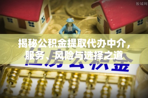 榆阳揭秘公积金提取代办中介，服务、风险与选择之道