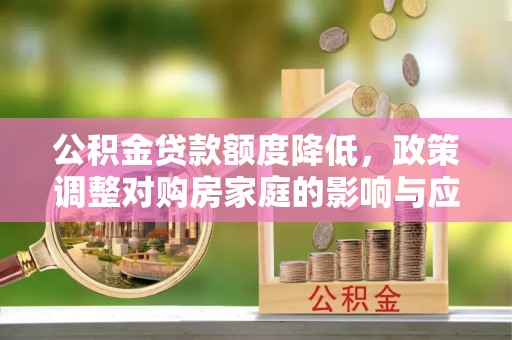 榆阳公积金贷款额度降低，政策调整对购房家庭的影响与应对策略