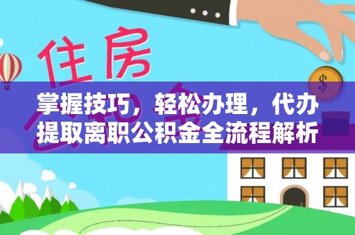 榆阳掌握技巧，轻松办理，代办提取离职公积金全流程解析
