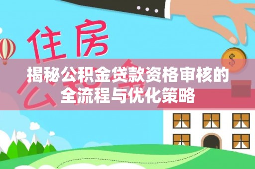 榆阳揭秘公积金贷款资格审核的全流程与优化策略