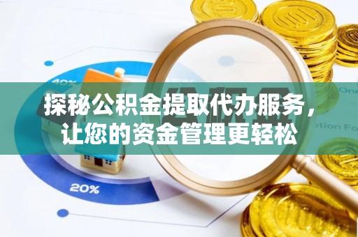 榆阳探秘公积金提取代办服务，让您的资金管理更轻松