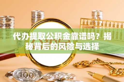 榆阳代办提取公积金靠谱吗？揭秘背后的风险与选择
