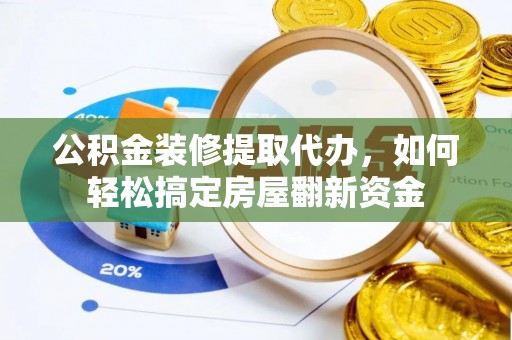 榆阳公积金装修提取代办，如何轻松搞定房屋翻新资金