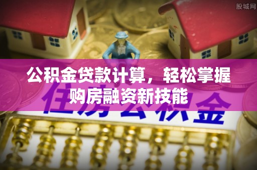 榆阳公积金贷款计算，轻松掌握购房融资新技能