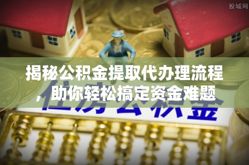 榆阳揭秘公积金提取代办理流程，助你轻松搞定资金难题