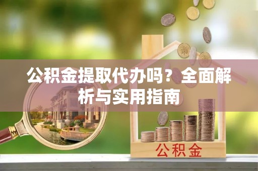 榆阳公积金提取代办吗？全面解析与实用指南