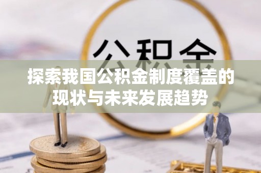榆阳探索我国公积金制度覆盖的现状与未来发展趋势