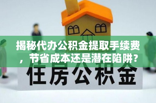 榆阳揭秘代办公积金提取手续费，节省成本还是潜在陷阱？