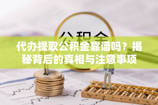 榆阳代办提取公积金靠谱吗？揭秘背后的真相与注意事项