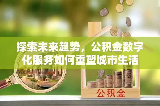 榆阳探索未来趋势，公积金数字化服务如何重塑城市生活