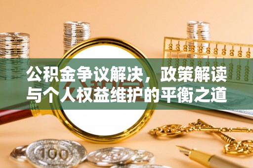 榆阳公积金争议解决，政策解读与个人权益维护的平衡之道