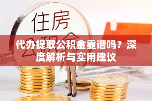 榆阳代办提取公积金靠谱吗？深度解析与实用建议