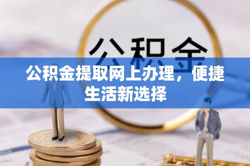 榆阳公积金提取网上办理，便捷生活新选择