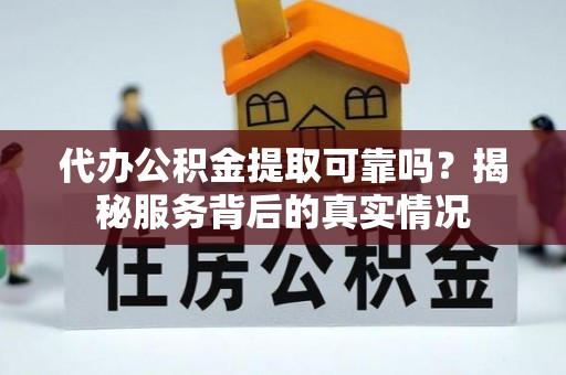 榆阳代办公积金提取可靠吗？揭秘服务背后的真实情况