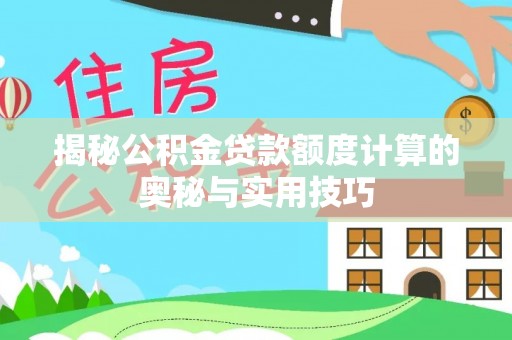榆阳揭秘公积金贷款额度计算的奥秘与实用技巧