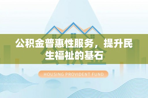 榆阳公积金普惠性服务，提升民生福祉的基石