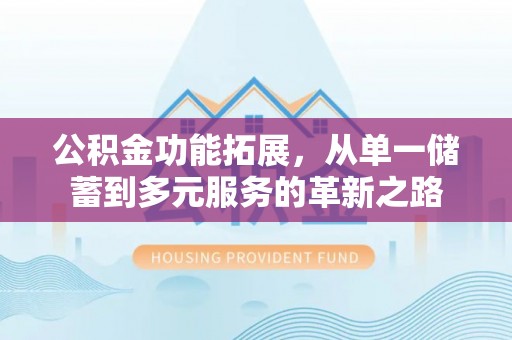 榆阳公积金功能拓展，从单一储蓄到多元服务的革新之路