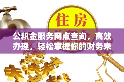 榆阳公积金服务网点查询，高效办理，轻松掌握你的财务未来