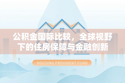 榆阳公积金国际比较，全球视野下的住房保障与金融创新
