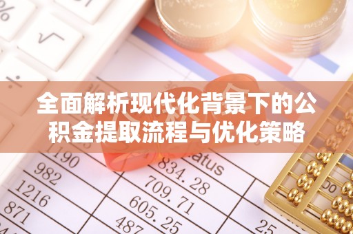 榆阳全面解析现代化背景下的公积金提取流程与优化策略
