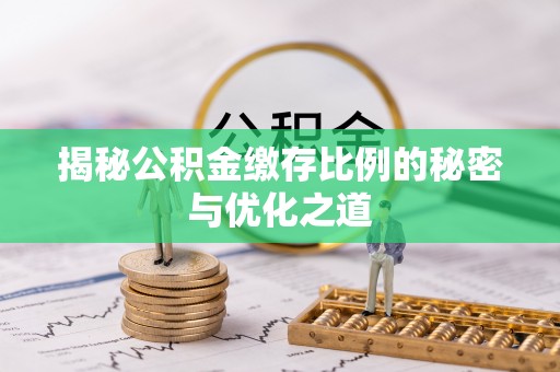 榆阳揭秘公积金缴存比例的秘密与优化之道