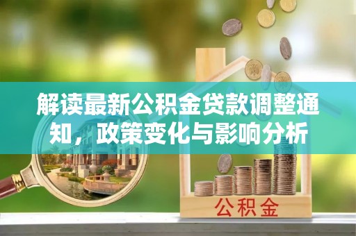 榆阳解读最新公积金贷款调整通知，政策变化与影响分析