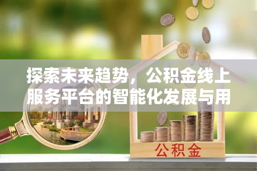 榆阳探索未来趋势，公积金线上服务平台的智能化发展与用户便利性提升