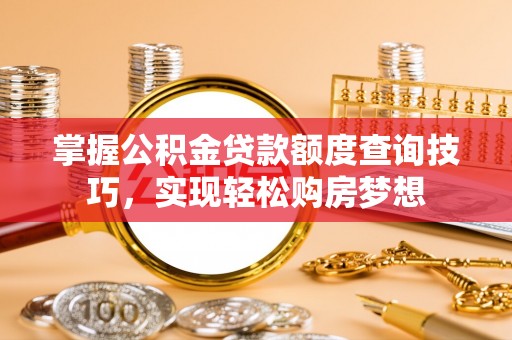 榆阳掌握公积金贷款额度查询技巧，实现轻松购房梦想