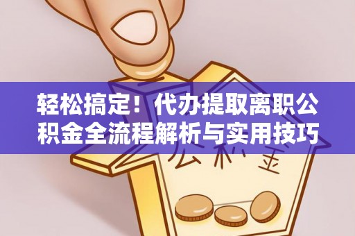 榆阳轻松搞定！代办提取离职公积金全流程解析与实用技巧