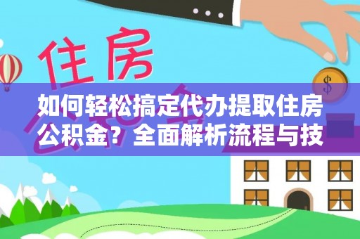 榆阳如何轻松搞定代办提取住房公积金？全面解析流程与技巧