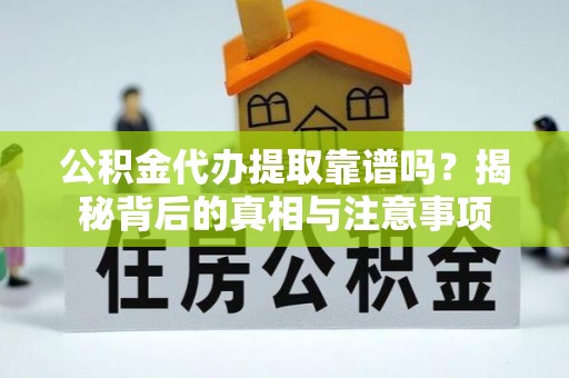 榆阳公积金代办提取靠谱吗？揭秘背后的真相与注意事项