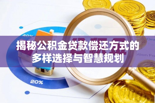 榆阳揭秘公积金贷款偿还方式的多样选择与智慧规划