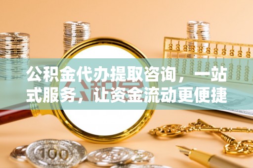 榆阳公积金代办提取咨询，一站式服务，让资金流动更便捷