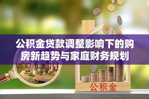榆阳公积金贷款调整影响下的购房新趋势与家庭财务规划