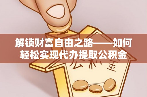 榆阳解锁财富自由之路——如何轻松实现代办提取公积金