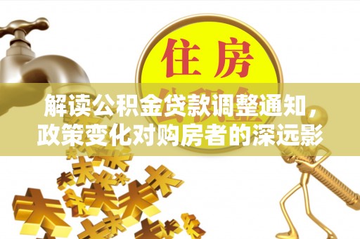 榆阳解读公积金贷款调整通知，政策变化对购房者的深远影响